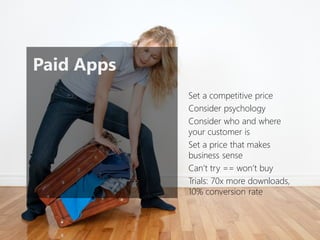 Paid Apps 
Set a competitive price 
Consider psychology 
Consider who and where your customer is 
Set a price that makes business sense 
Can’t try == won’t buy 
Trials: 70x more downloads, 10% conversion rate  