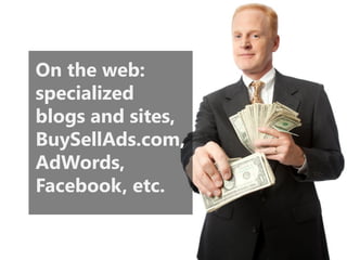 On the web: specialized blogs and sites, BuySellAds.com, AdWords, Facebook, etc.  