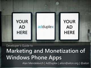 YOUR                                  YOUR
        AD                                    AD
       HERE                                  HERE

Developer’s Guide to
Marketing and Monetization of
Windows Phone Apps
            Alan Mendelevich | AdDuplex | ailon@ailon.org | @ailon
 