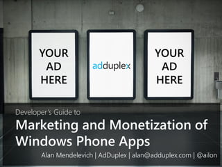 YOUR                                YOUR
        AD                                  AD
       HERE                                HERE

Developer’s Guide to
Marketing and Monetization of
Windows Phone Apps
       Alan Mendelevich | AdDuplex | alan@adduplex.com | @ailon
 