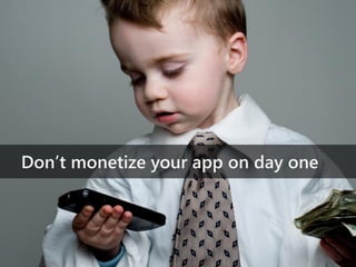 Don’t monetize your app on day one
 