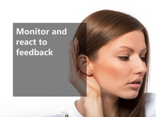 Monitor and
react to
feedback
 