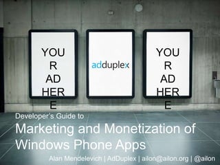 YOU                                 YOU
         R                                   R
        AD                                  AD
       HER                                 HER
         E                                   E
Developer’s Guide to
Marketing and Monetization of
Windows Phone Apps
         Alan Mendelevich | AdDuplex | ailon@ailon.org | @ailon
 