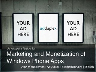 Marketing and Monetization of
Windows Phone Apps
YOUR
AD
HERE
YOUR
AD
HERE
Alan Mendelevich | AdDuplex | ailon@ailon.org | @ailon
Developer’s Guide to
 