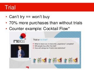 Trial
• Can’t try == won’t buy
• 70% more purchases than without trials
• Counter example: Cocktail Flow*
 