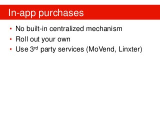 In-app purchases
• No built-in centralized mechanism
• Roll out your own
• Use 3rd party services (MoVend, Linxter)
 