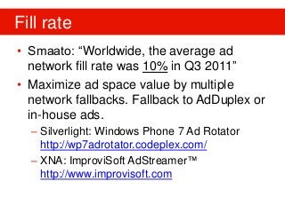Fill rate
• Smaato: “Worldwide, the average ad
network fill rate was 10% in Q3 2011”
• Maximize ad space value by multiple...