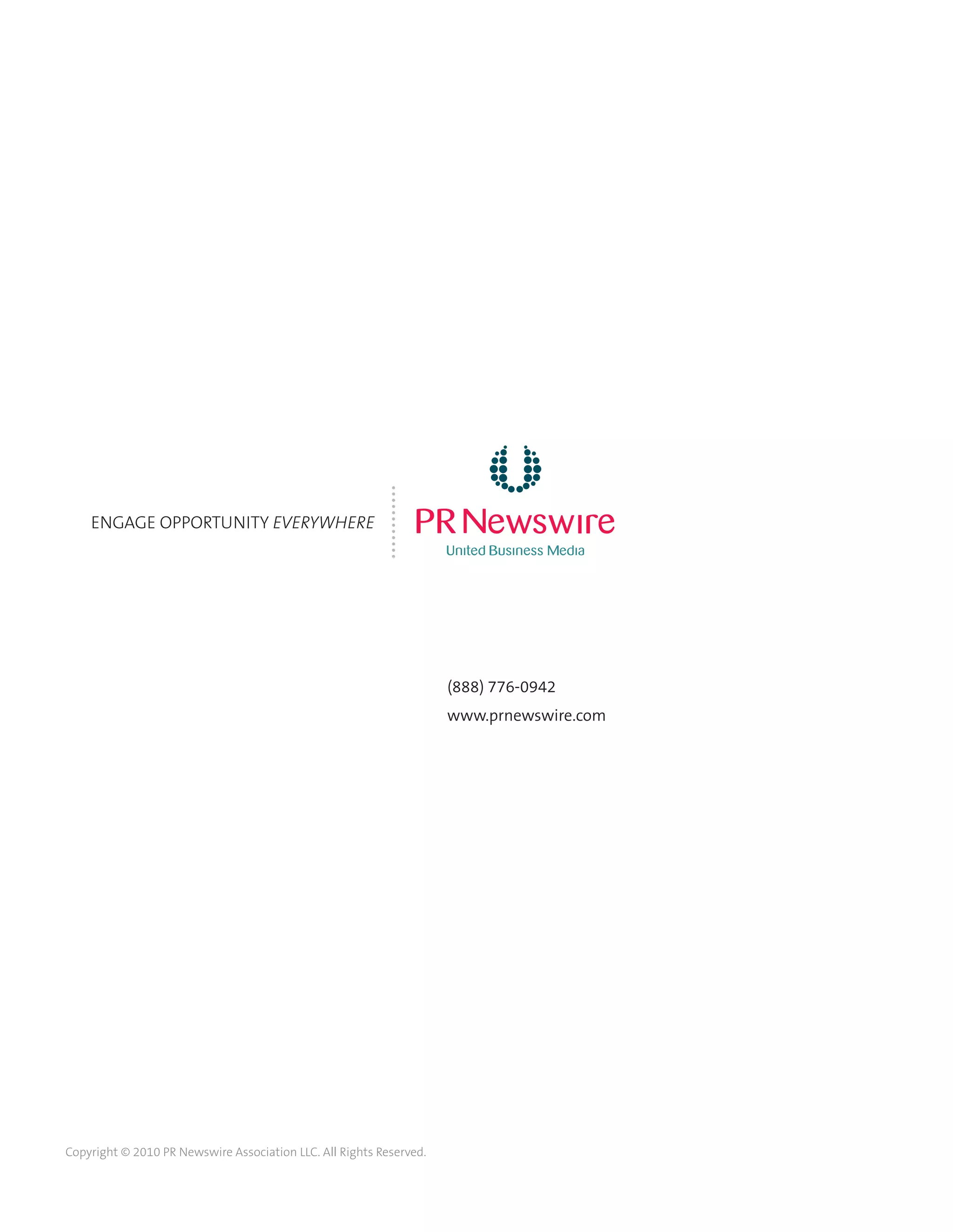 ENGAGE OPPORTUNITY EVERYWHERE
............
(888) 776-0942
www.prnewswire.com
Copyright © 2010 PR Newswire Association LLC. All Rights Reserved.
 