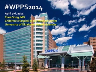 #WPPS2014	
  
!April	
  4-­‐6,	
  2014	
  

Clara	
  Song,	
  MD	
  
Children’s	
  Hospital	
  at	
  OU	
  Medical	
  Center	
  
University	
  of	
  Oklahoma	
  Health	
  Sciences

 