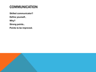 COMMUNICATION
Skilled communicator?
Define yourself..
Why?
Strong points..
Points to be improved.
 