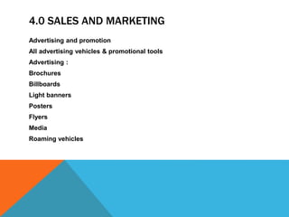 4.0 SALES AND MARKETING
Advertising and promotion
All advertising vehicles & promotional tools
Advertising :
Brochures
Billboards
Light banners
Posters
Flyers
Media
Roaming vehicles
 