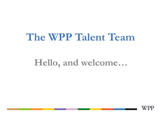 The WPP Talent Team

 Hello, and welcome…
 