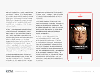 12Publicidade Nativa Como funciona a publicidade nativa
falar sobre cuidados com o cabelo criando um site
enorme sobre o assunto. “Eu me pergunto quem
vai entrar lá se tantos sites com relevância editorial
já falam sobre isso e ofereço alternativas”, diz ela.
O UOL Content Lab, além de produzir conteúdo
patrocinado, também valida o conteúdo que é
produzido pelas marcas, já que muitas têm suas
próprias produções.
Na Abril, a publicidade nativa está sob o guarda-
chuva do Estúdio ABC (Abril Branded Content),
que foi criado em julho de 2015 para cuidar de
tudo o que for relacionado a publicidade nativa,
publieditorial e iniciativas de co-branding e custom
publishing. São 13 pessoas, entre jornalistas,
designers e videomakers, que conhecem bem as
publicações, marcas e audiências da empresa e
trabalham na produção de revistas customizadas,
conteúdos patrocinados, webseries etc. “Muitos
dos conteúdos branded reverberam mais do que os
editoriais da semana”, revela Pimenta.
Um dos projetos que ele ressalta foi criado para
divulgar uma temporada de House of Cards, que
estampou o presidente Francis J. Underwood –
personagem de Kevin Spacey na série – na capa
da Veja circulou nas plataformas sociais da marca
Facebook, Twitter e Instagram. A ação co-branded
foi criado em conjunto pela redação de Veja e o
Estúdio ABC.
Outro case de que ele se orgulha é o de quatro
nativas produzidas pelo Estúdio ABC para a HBO, às
vésperas do lançamento de O Hipnotizador, série
de suspense original da HBO. A ideia era colocar o
tema central da série na pauta, por isso as nativas
abordaram a hipnose de acordo com a linha
editorial de cada marca.
Na revista e no site de Superinteressante,
uma reportagem esclareceu as aplicações
atuais da técnica e o modo como sua eficácia
foi cientificamente comprovada. Paralelamente,
a Veja São Paulo apresentou, também na revista
e no site, os tratamentos de saúde baseados em
hipnose disponíveis na capital paulista. No site da
Veja, uma timeline mostrou como a técnica deixou
de ser considerada charlatanice e passou a ser
utilizada como recurso no tratamento de quadros
psicossomáticos. Para completar, o Brasil Post
publicou uma lista de gifs hipnóticos para divertir
os visitantes.
 
