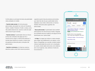 18Publicidade Nativa Os formatos
Confira abaixo os principais formatos de publicidade
nativa utilizados no mobile:
- Feed de redes sociais. Em forma de posts
patrocinados, eles podem ser vistos em Facebook,
Twitter, LinkedIn, Pinterest e Tumblr. a nativa, como
não poderia deixar de ser, assume o estilo de cada
rede social em que é inserida.
- Feed de notícias. A publicidade nativa se mistura
ao fluxo de conteúdos não pagos por ter a
mesma forma e seguir a mesma linha editorial. O
formato deve oferecer ao usuário o mesmo tipo
de experiência oferecido pelos conteúdos não
patrocinados.
- Feed de e-commerce. Um feed de comércio
eletrônico pode conter tanto listas de produtos
sugeridos quanto listas de produtos promovidos,
que nada mais são do que a publicidade nativa
adaptada a essa mídia e oferecendo os mesmos
detalhes oferecidos pelas sugestões não
patrocinadas.
- Busca patrocinada. A publicidade nativa também
pode aparecer em sites de busca mobile, integrada
aos resultados de busca orgânica e de alguma forma
identificada como “patrocinada”.
- In-Map. Os mapas que indicam a melhor direção
para chegar mais rapidamente a um destino, como
Waze e GoogleMaps, por exemplo, também podem
oferecer publicidade de acordo com a localização
do usuário, dando dados adicionais como distância
até o local sugerido, rotas, telefone e horário de
funcionamento. ●
 