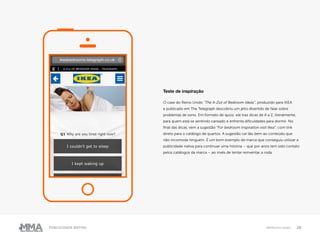 28Publicidade Nativa Melhores cases
Teste de inspiração
O case do Reino Unido “The A-Zzz of Bedroom Ideas”, produzido para IKEA
e publicado em The Telegraph descobriu um jeito divertido de falar sobre
problemas de sono. Em formato de quizz, ele traz dicas de A a Z, literalmente,
para quem está se sentindo cansado e enfrenta dificuldades para dormir. No
final das dicas, vem a sugestão “For bedroom inspiration visit Ikea”, com link
direto para o catálogo de quartos. A sugestão cai tão bem ao conteúdo que
não incomoda ninguém. É um bom exemplo de marca que conseguiu utilizar a
publicidade nativa para continuar uma história – que por anos tem sido contato
pelos catálogos da marca – ao invés de tentar reinventar a roda.
 