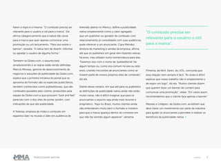 7Publicidade Nativa native
Karen a regra é a mesma: “O conteúdo precisa ser
relevante para o usuário e útil para a marca”. Ela
afirma categoricamente que a nativa não serve
para a marca que quer apenas comunicar uma
promoção ou um lançamento. “Para isso existe o
banner”, ressalta. “A nativa tem de divertir, informar
ou agradar o usuário de alguma forma.”
Também na Globo.com, o assunto está
amadurecendo e as regras estão sendo definidas.
Marcos Messias, gerente de desenvolvimento de
negócios e soluções de publicidade da Globo.com,
explica que a primeira iniciativa do portal que se
aproxima do formato são os especiais publicitários,
também conhecidos como publieditoriais, que são
conteúdos pautados pelo cliente, produzidos pela
equipe da Globo.com e que possuem “look and feel”
parecido com o dos sites do portal, porém, com
indicações de que são publicidade.
A Televisa, empresa de mídia e conteúdo em
espanhol líder no mundo e líder em audiência de
televisão aberta no México, define a publicidade
nativa simplesmente como o valor agregado
que um publisher ou gerador de conteúdo com
relacionamento já consolidado com suas audiências
pode oferecer a um anunciante. Clara Méndez,
diretora de marketing e vendas da empresa, afirma
até que os publishers em geral vêm fazendo nativas
há anos, mas utilizam outra nomenclatura para elas.
“Fazemos isso com o nome de ‘publieditorial’ há
algum tempo ou, como era comum há seis ou sete
anos, criando microsites de anunciantes como se
fossem parte de nossos próprios sites de conteúdo”,
diz ela.
Diante desse cenário, em que até para os publishers
as definições de publicidade nativa ainda não estão
muito claras, não é difícil imaginar que para os
anunciantes o assunto seja ainda mais recente e
enigmático. “Aqui no Brasil, muitos clientes ainda
não entenderam muito bem o formato e insistem
para que a marca apareça dentro do contexto em
que não faz sentido algum aparecer”, lamenta
Pimenta, da Abril. Karen, do UOL, concorda que
essa relação nem sempre é fácil. “Às vezes é difícil
explicar que nosso trabalho não é simplesmente o
de expor um logo”, diz ela. “Muitos clientes dizem
que querem fazer um banner de content para
comunicar uma promoção”, relata. “Em casos assim,
recomendamos que o cliente faça apenas o banner.”
Messias e Lindgren, da Globo.com, acreditam que
deve haver um investimento por parte da indústria
para ajudar os anunciantes a perceber e realizar os
benefícios da publicidade nativa. ●
“O conteúdo precisa ser
relevante para o usuário e útil
para a marca”.
 