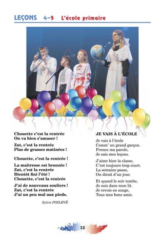 12
LEÇONS L’école primaire4–5
,
,
,
,
,
e vais l’école
omm’ un rand ar on
rene ma parole
e sais mes le ons
’aime ien la classe
’es ou ours rop cour
a semaine passe
n dirai d’un our
uand le soir om e
e suis dans mon li
e revois en son e
ous mes ons amis
 