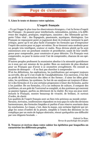 Page de civilisation
172
1
e ui rappe le plus ous les o serva eurs é ran ers c’es la orme d’espri
des ran ais ils passen pour in ellec uels ra ionalis es uris es la di é-
rence des n lais pra i ues empiri ues casuis es des llemands u’em-
por e l’élan vi al des spa nols passionnés m s i ues éolo iens es
ran ais ne repoussen poin ce u emen don ils évaluen raremen la par
cri i ue parce u’il es plus acile d’accep er les ormules ue d’emprun er
l’espri des au res pour se u er soi m me ls se iennen sans modes ie pour
un peuple rès in elli en ora eur e malin ous dirions plu u’ils son
raisonneurs avec un penc an ora oire e procédurier usan de leur in elli-
ence pour comprendre pour cons ruire e pour dé ruire n ran ais veu
comprendre ou pour le moins avoir l’air de comprendre c acune de ses opé-
ra ions
’au res peuples pro essen la soumission a solue la nécessi é uo idienne
ou ceu ui on mission de les uider ien au con raire de plus désolan
pour un ran ais ue d’avoir se soume re aveu lémen n conna sa
ma ime de désespoir l ne au pas c erc er comprendre
’o les dé ni ions les e plica ions les us i ca ions ui occupen ou ours
sa cervelle dès u’il s’es évadé de l’analp a é isme es e ercices il les ai
au pro de la cons ruc ion des idées e des ormes il aime les idées éné-
rales les s n èses les s s èmes e u de ses anal ses es ou ours d’a ou-
ir des ormules e il a une cer aine propension limer des ormules ui e
les us i er e ces ormules s’il a un em r on de cul ure il compose des
s n èses o son o de l’universel se compla e des s s èmes ui e ercen
sa passion lo i ue par ois au dé rimen de la réali é n ous ses eu in el-
lec uels le ran ais mon re eaucoup de vivaci é de rillan e sur ou
d’ordre de clar é
es uali és de l’espri ran ais son un ien rès précieu au monde en ier
avan s écrivains con érenciers répanden en ous pa s le cul e des divisions
armonieuses des ormules limpides e par ois d’une réserve sourian e dans
les conclusions e ris ue c’es dans la masse une cer aine lé ère é ui né-
li e les ones d’om re de la pensée simpli e l’e cès des décisions ou les
compli ue par un e cès de lo i ue a s rai e résou uel ue ois une di cul é
par une élé an e ou ade
a riel e ras
evue de ps c olo ie des peuples
 