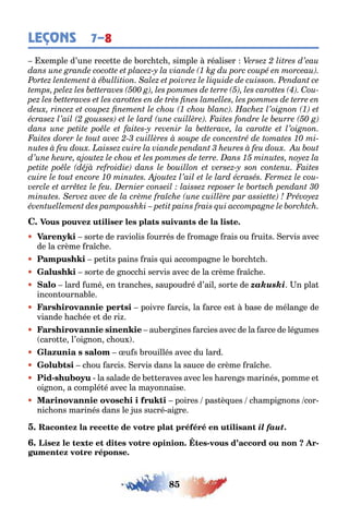 85
LEÇONS 7–8
emple d’une rece e de orc c simple réaliser
sor e de raviolis ourrés de roma e rais ou rui s ervis avec
de la crème ra c e
pe i s pains rais ui accompa ne le orc c
sor e de nocc i servis avec de la crème ra c e
lard umé en ranc es saupoudré d’ail sor e de zakuski n pla
incon ourna le
poivre arcis la arce es ase de mélan e de
viande ac ée e de ri
au er ines arcies avec de la arce de lé umes
caro e l’oi non c ou
u s rouillés avec du lard
c ou arcis ervis dans la sauce de crème ra c e
- la salade de e eraves avec les aren s marinés pomme e
oi non a complé é avec la ma onnaise
poires pas è ues c ampi nons cor-
nic ons marinés dans le us sucré ai re
il faut.
- -
 