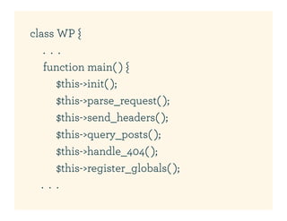 class WP {
    . . .
    function main( ) {
        $this->init( );
        $this->parse_request( );
        $this->send_headers( );
        $this->query_posts( );
        $this->handle_404( );
        $this->register_globals( );
   . . .
 