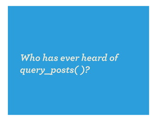 Who has ever heard of
query_posts( )?
 