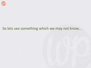 So lets see something which we may not know...
 