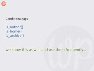 Conditional tags

is_author()
is_home()
is_archive()


we know this as well and use them frequently…
 