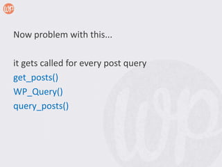 Now problem with this...

it gets called for every post query
get_posts()
WP_Query()
query_posts()
 