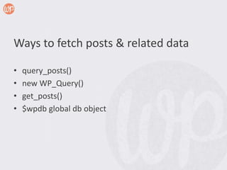 Ways to fetch posts & related data

•   query_posts()
•   new WP_Query()
•   get_posts()
•   $wpdb global db object
 