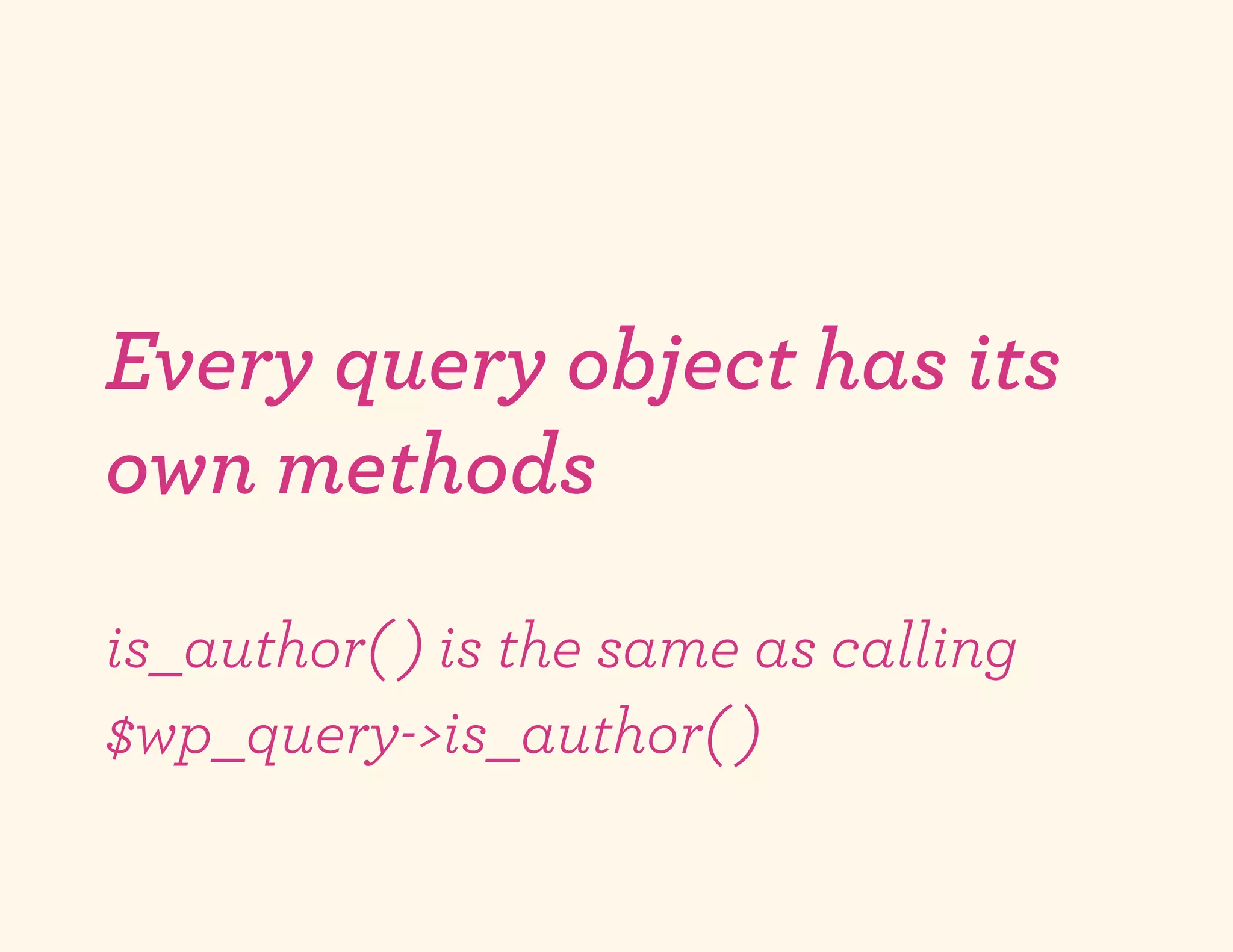 Every query object has its
own methods
is_author( ) is the same as calling
$wp_query->is_author( )
 