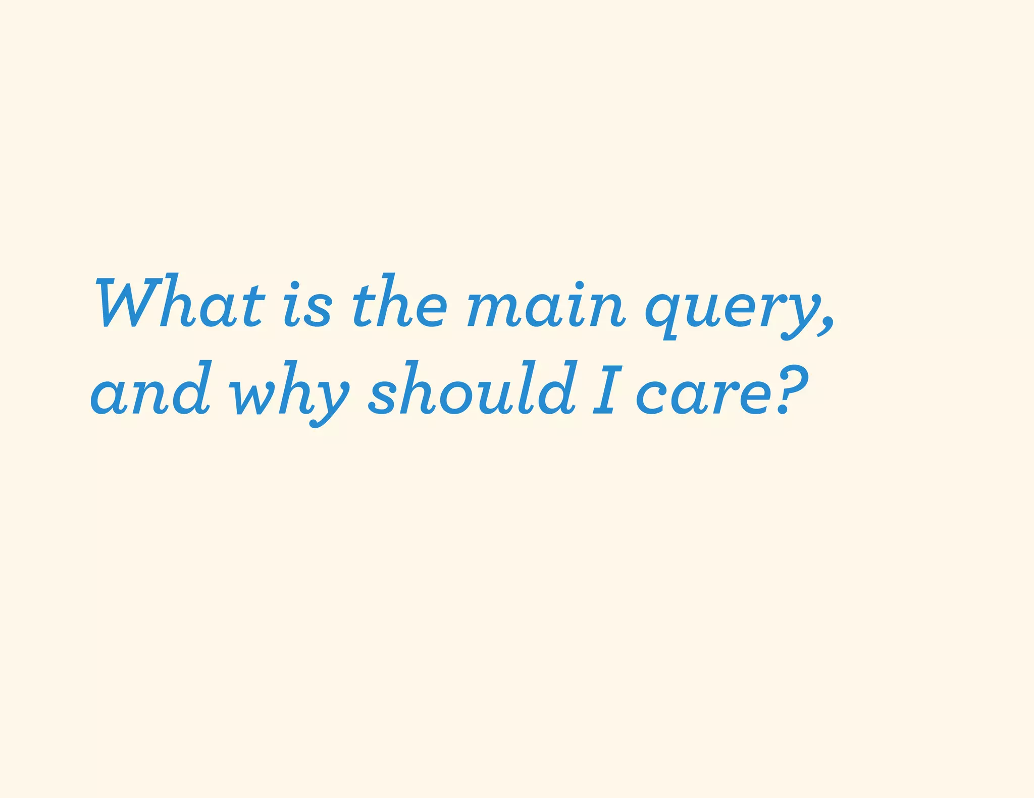 What is the main query,
and why should I care?
 