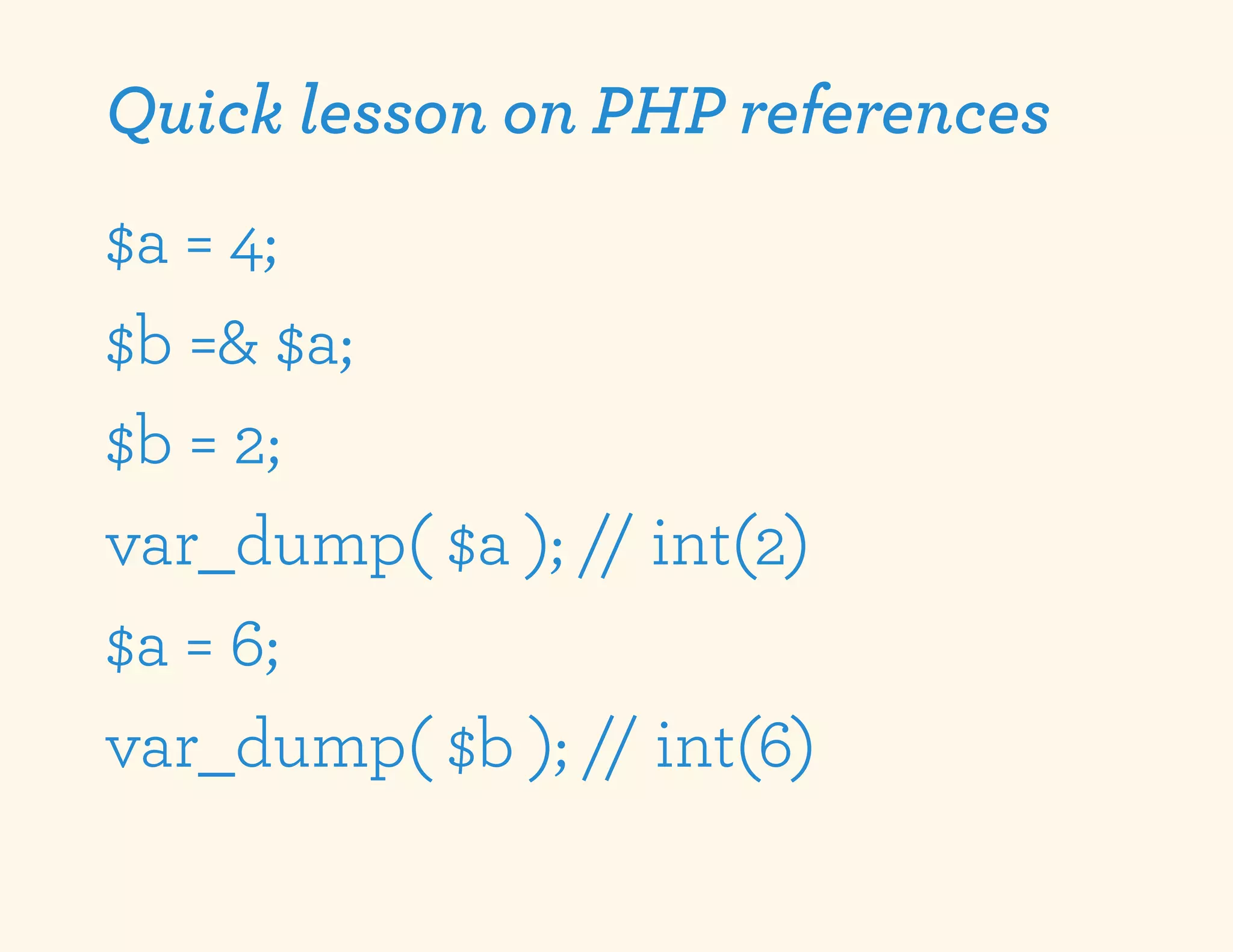 Quick lesson on PHP references
$a = 4;
$b =& $a;
$b = 2;
var_dump( $a ); // int(2)
$a = 6;
var_dump( $b ); // int(6)
 