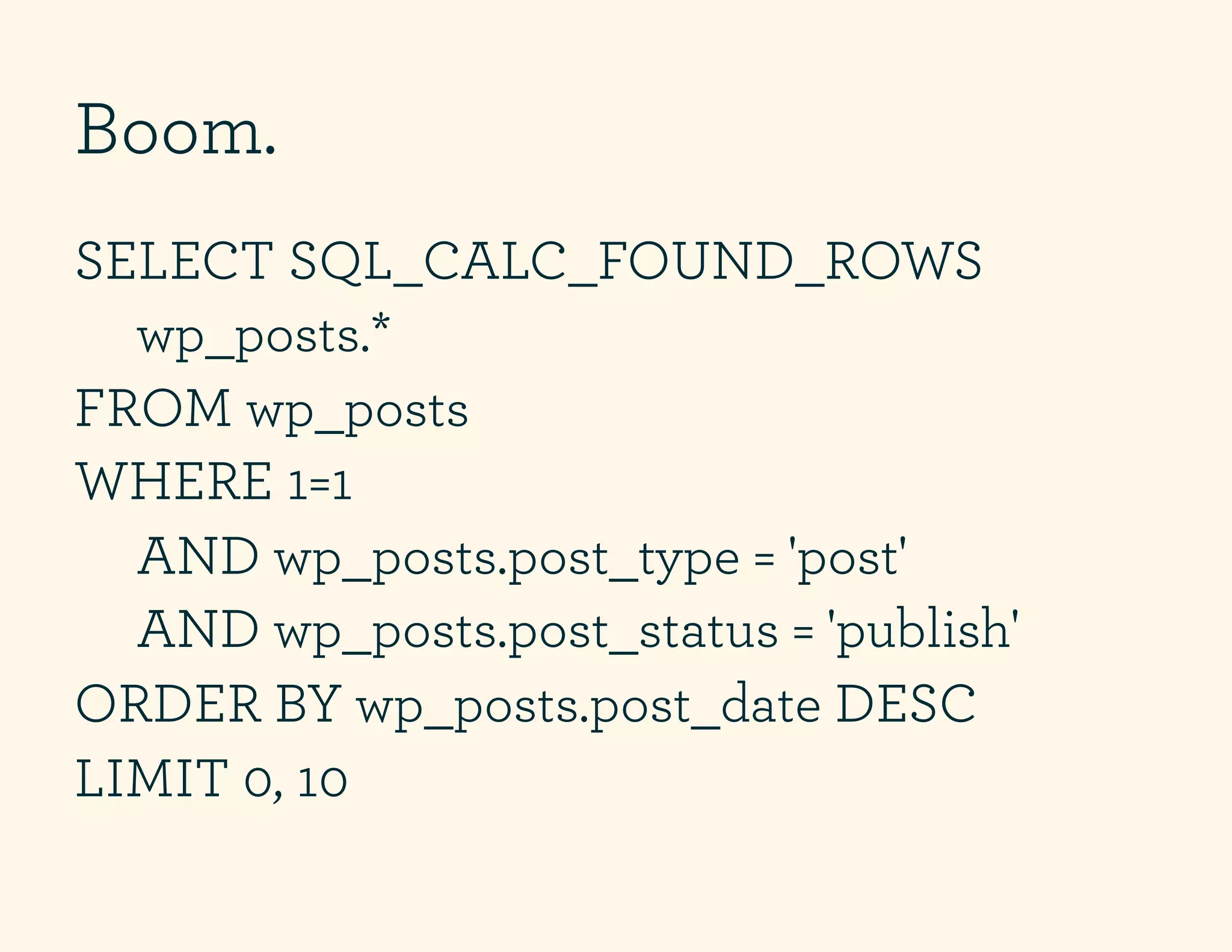 Boom.
SELECT SQL_CALC_FOUND_ROWS
  wp_posts.*
FROM wp_posts
WHERE 1=1
  AND wp_posts.post_type = 'post'
  AND wp_posts.post_status = 'publish'
ORDER BY wp_posts.post_date DESC
LIMIT 0, 10
 