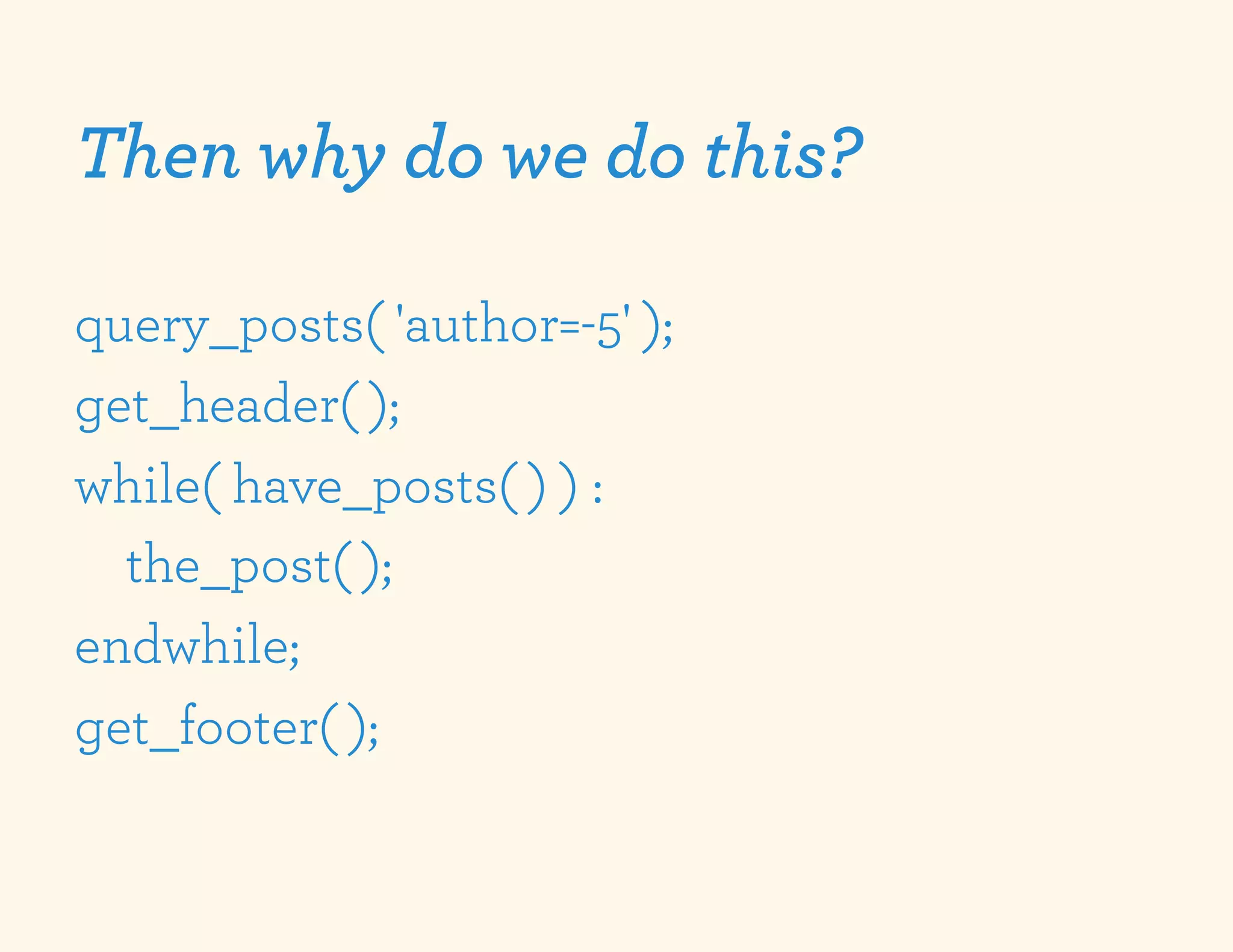 Then why do we do this?

query_posts( 'author=-5' );
get_header( );
while( have_posts( ) ) :
  the_post( );
endwhile;
get_footer( );
 