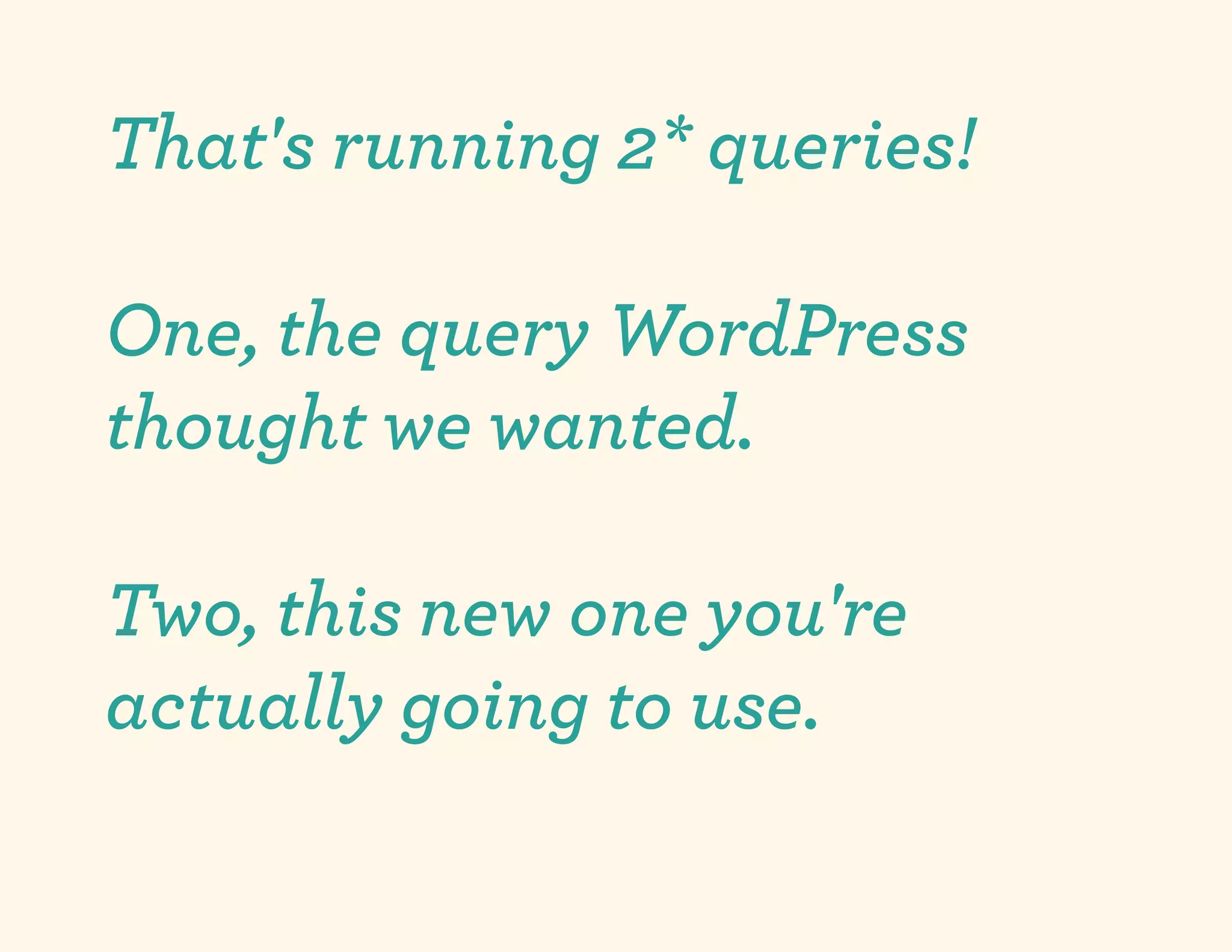 That's running 2* queries!

One, the query WordPress
thought we wanted.

Two, this new one you're
actually going to use.
 