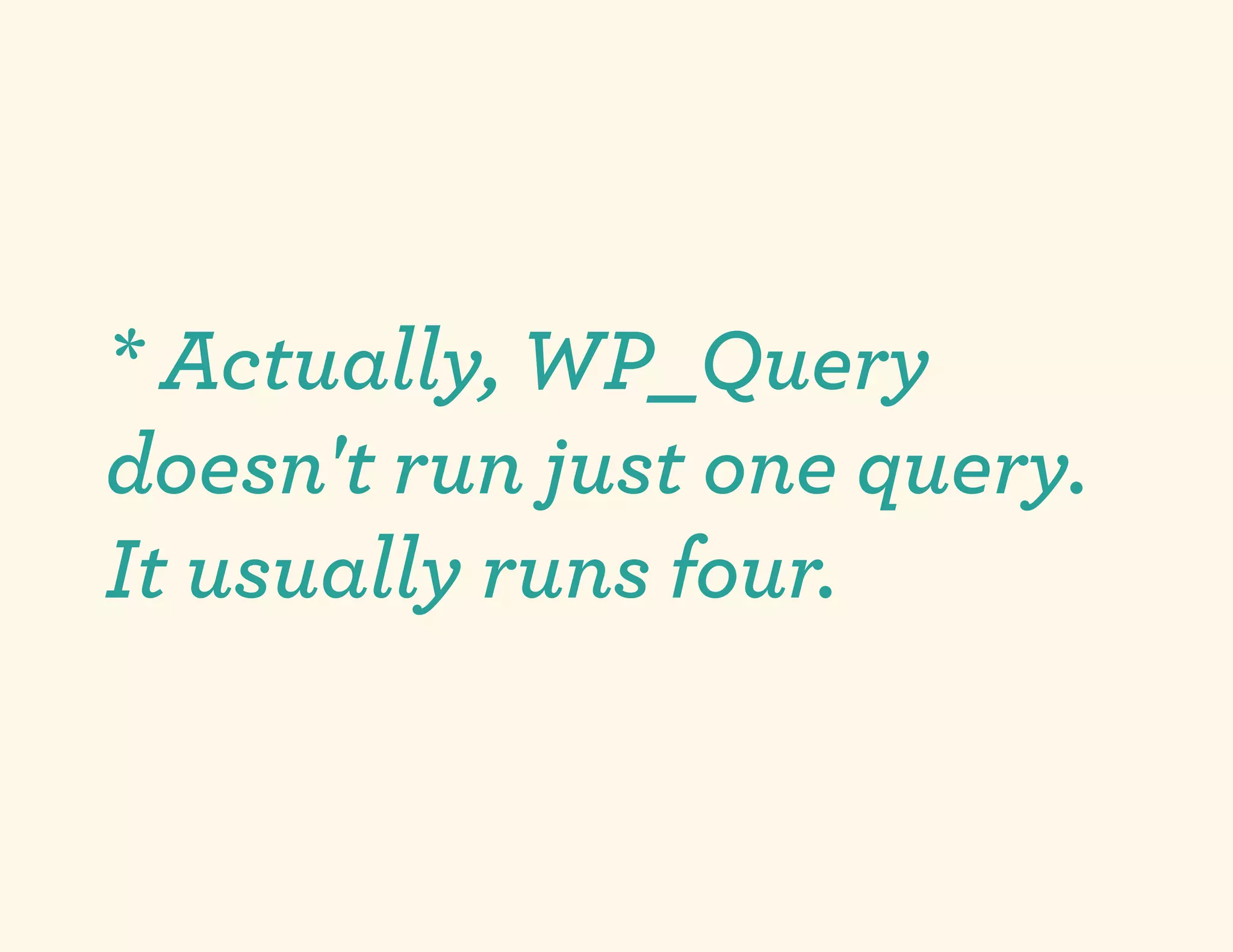 * Actually, WP_Query
doesn't run just one query.
It usually runs four.
 