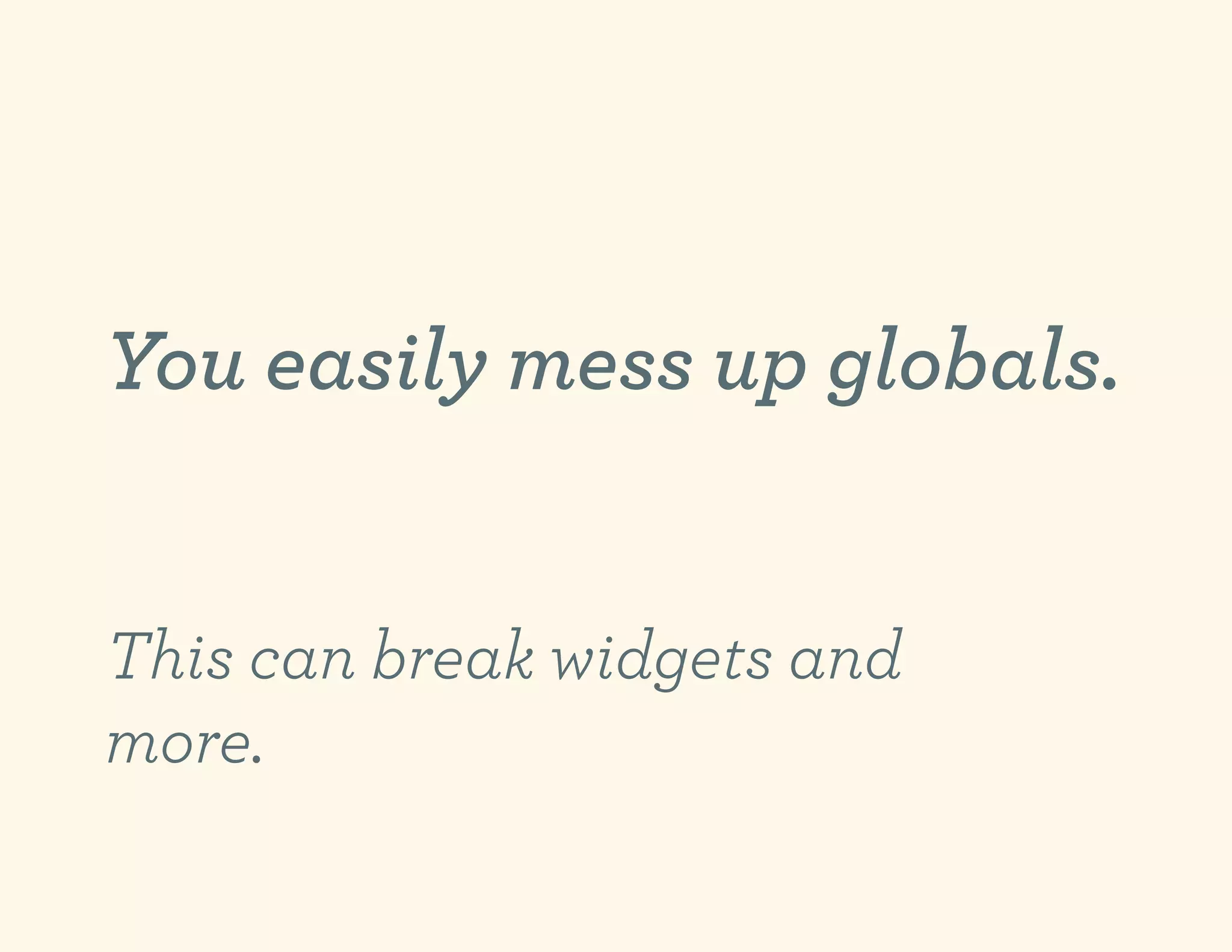 You easily mess up globals.


This can break widgets and
more.
 