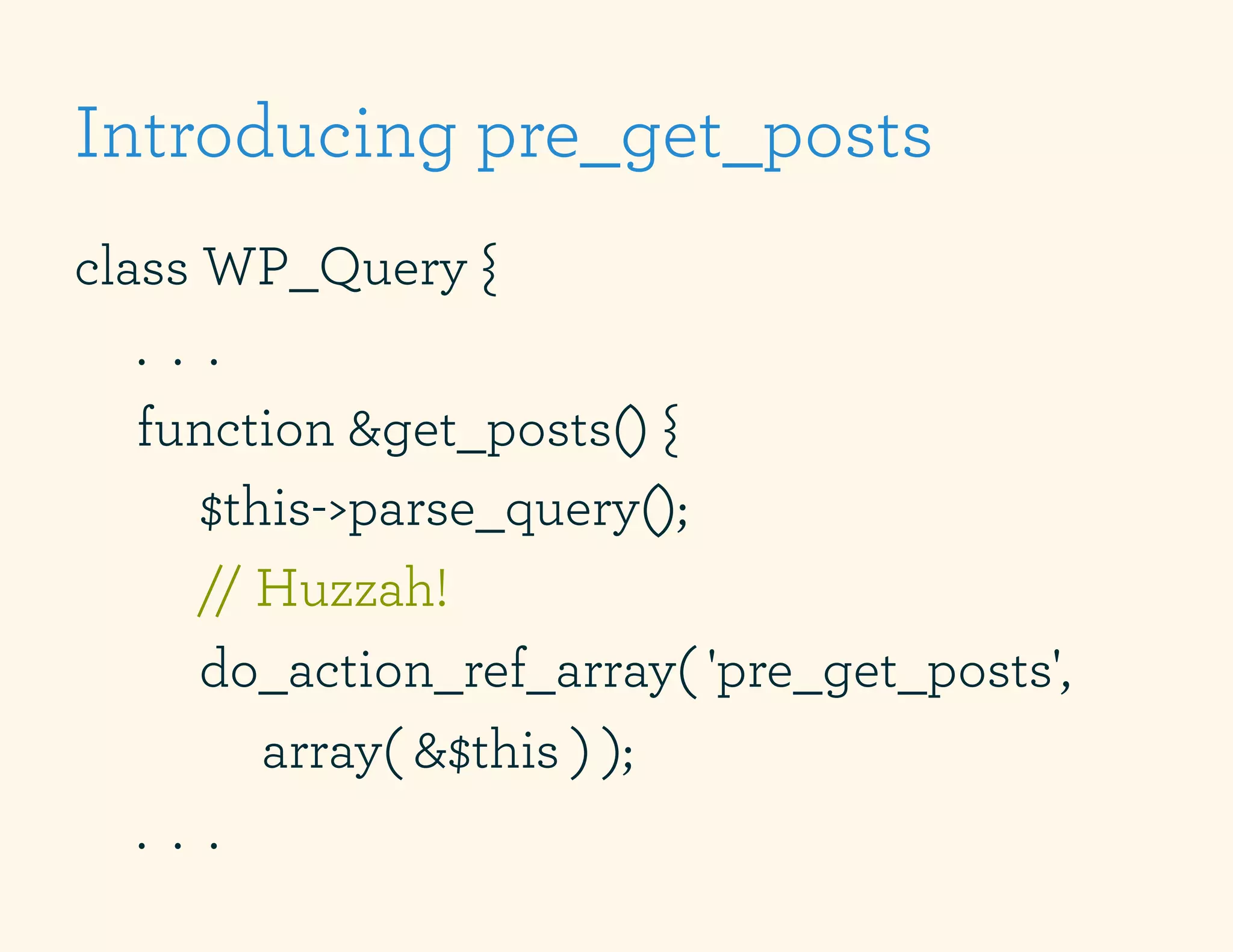 Introducing pre_get_posts
class WP_Query {
   . . .
   function &get_posts() {
       $this->parse_query();
       // Huzzah!
       do_action_ref_array( 'pre_get_posts',
          array( &$this ) );
   . . .
 