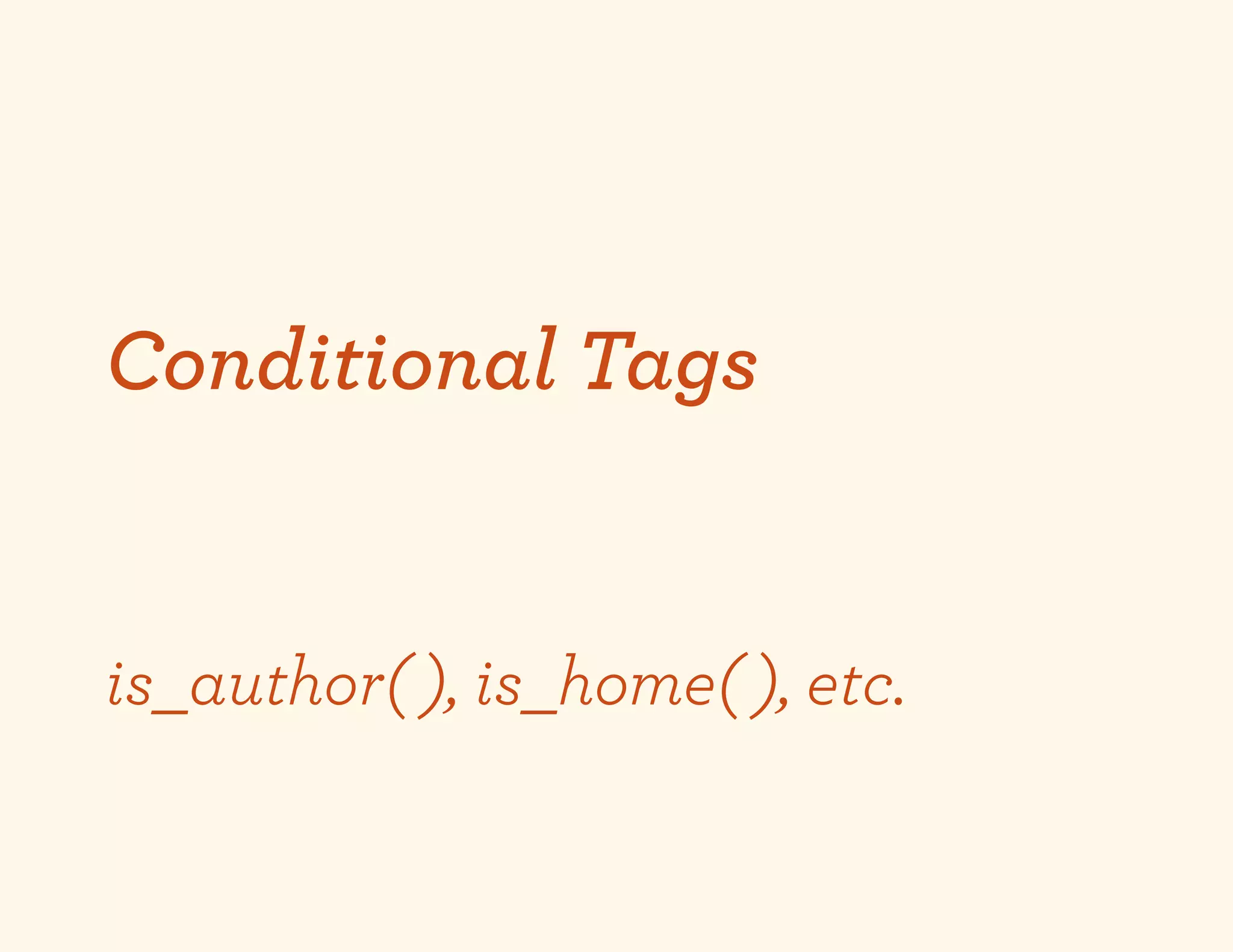 Conditional Tags


is_author( ), is_home( ), etc.
 