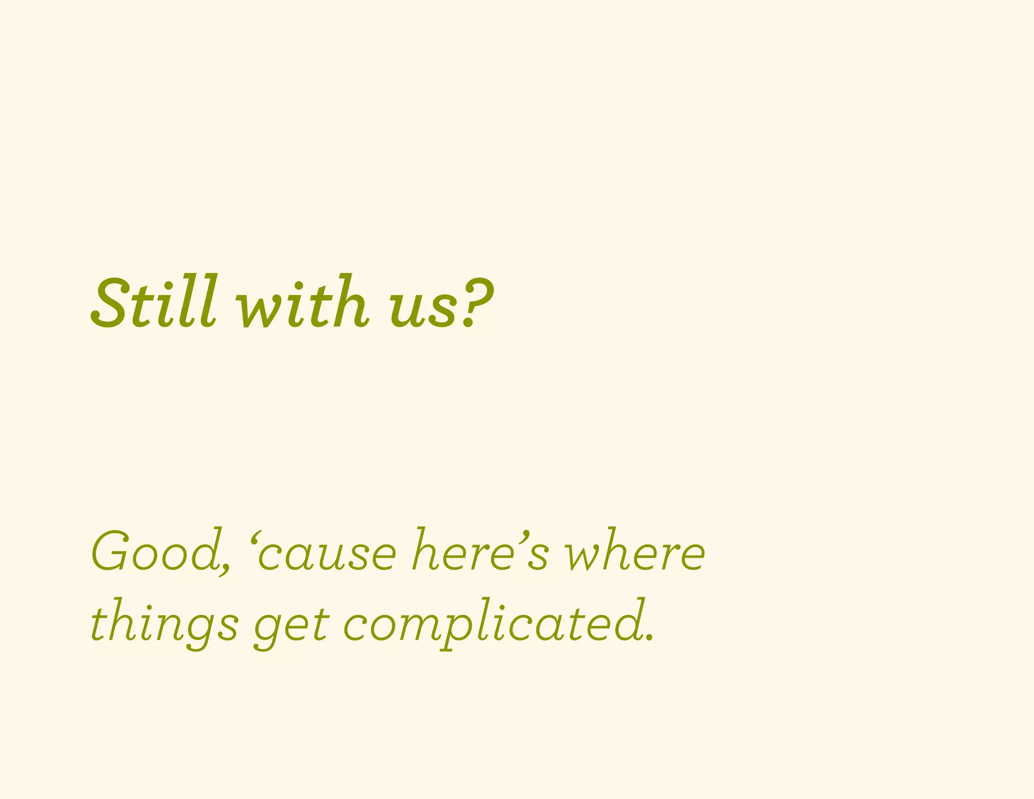 Still with us?


Good, ‘cause here’s where
things get complicated.
 