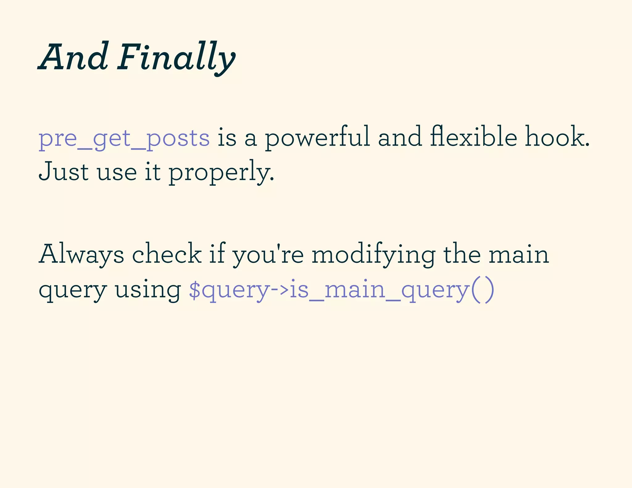 And Finally
pre_get_posts is a powerful and ﬂexible hook.
Just use it properly.

Always check if you're modifying the main
query using $query->is_main_query( )
 