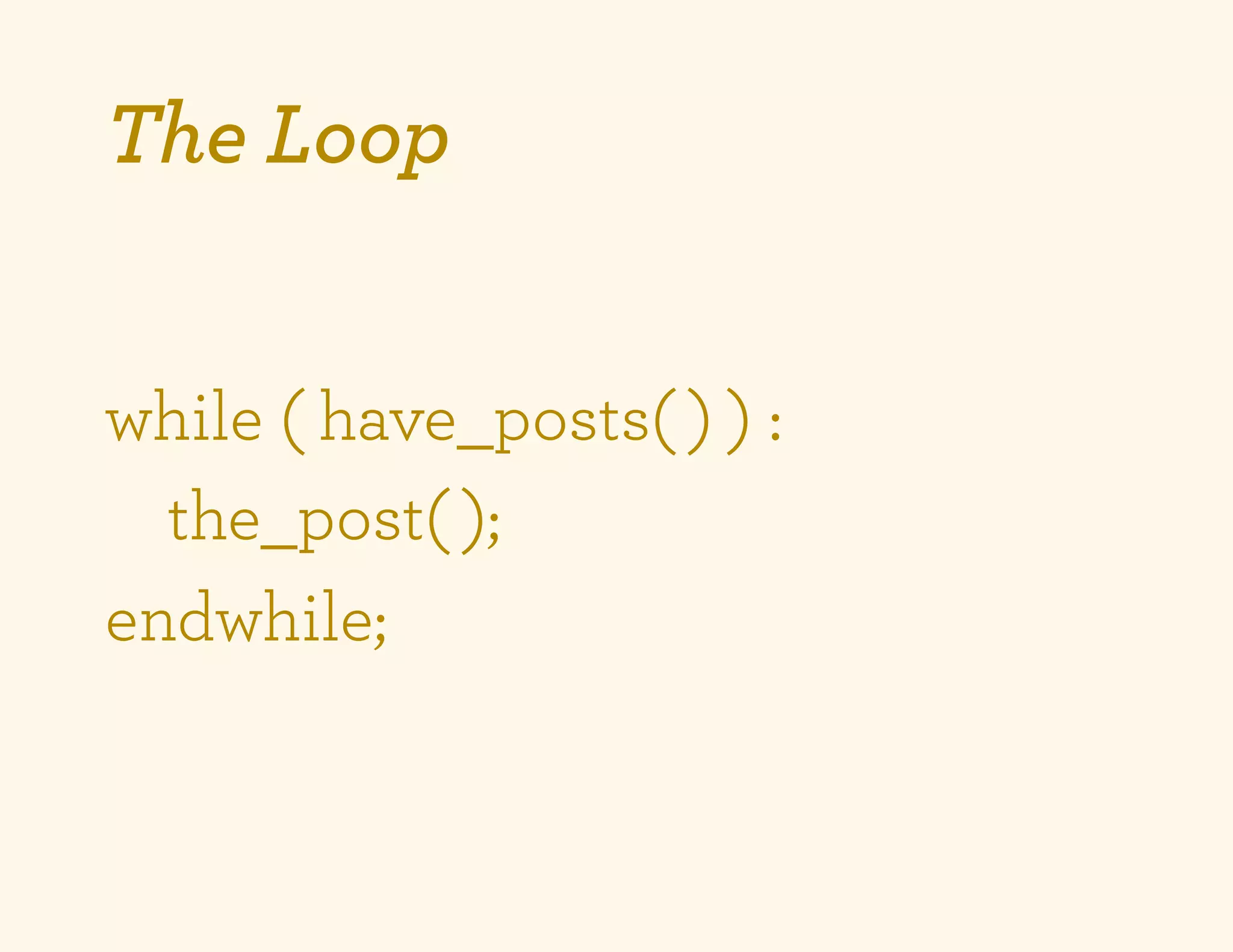 The Loop


while ( have_posts( ) ) :
  the_post( );
endwhile;
 