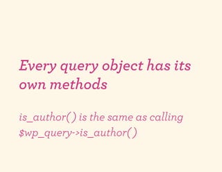 Every query object has its
own methods
is_author( ) is the same as calling
$wp_query->is_author( )
 