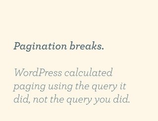 Pagination breaks.

WordPress calculated
paging using the query it
did, not the query you did.
 