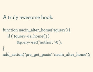 A truly awesome hook.

function nacin_alter_home( $query ) {
  if ( $query->is_home( ) )
         $query->set( 'author', '...