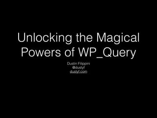 Unlocking the Magical
Powers of WP_Query
Dustin Filippini
@dustyf
dustyf.com
 