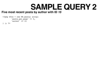 SAMPLE QUERY 2
Five most recent posts by author with ID 15
<?php $foo = new WP_Query( array(
        'posts_per_page' => 5...