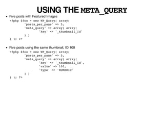 USING THE META_QUERY
Five posts with Featured Images
<?php $foo = new WP_Query( array(
        'posts_per_page' => 5,
    ...