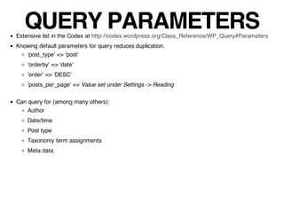 QUERY PARAMETERS
Extensive list in the Codex at http://codex.wordpress.org/Class_Reference/WP_Query#Parameters
Knowing def...