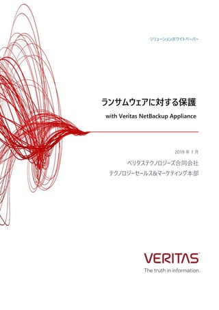 ランサムウェアに対する保護
with Veritas NetBackup Appliance
2019 年 1 月
ベリタステクノロジーズ合同会社
テクノロジーセールス&マーケティング本部
ソリューションホワイトペーパー
 